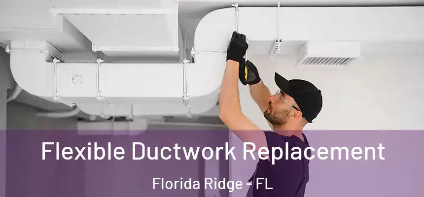 Flexible Ductwork Replacement Florida Ridge - FL