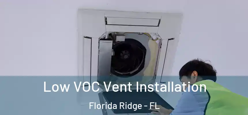 Low VOC Vent Installation Florida Ridge - FL