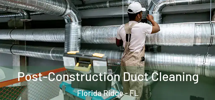 Post-Construction Duct Cleaning Florida Ridge - FL