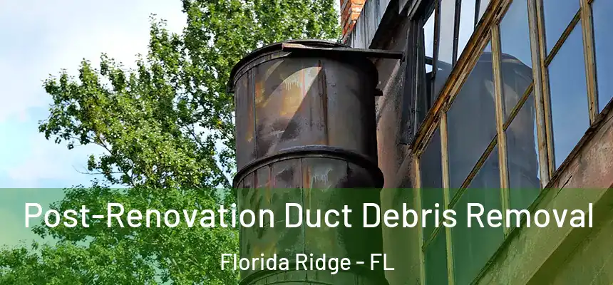 Post-Renovation Duct Debris Removal Florida Ridge - FL